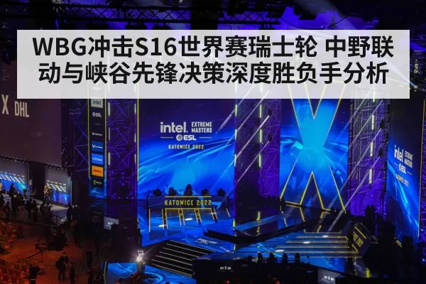 WBG冲击S16世界赛瑞士轮 中野联动与峡谷先锋决策深度胜负手分析