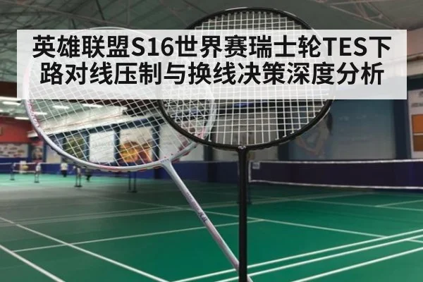 英雄联盟S16世界赛瑞士轮TES下路对线压制与换线决策深度分析