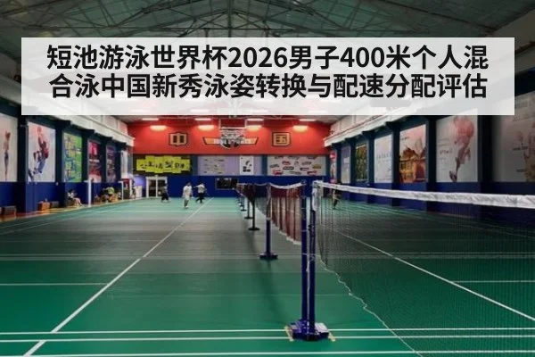 短池游泳世界杯2026男子400米个人混合泳中国新秀泳姿转换与配速分配评估